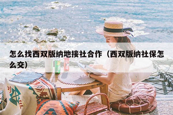 怎么找西双版纳地接社合作（西双版纳社保怎么交）