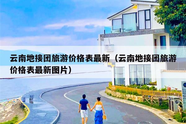 云南地接团旅游价格表最新（云南地接团旅游价格表最新图片）