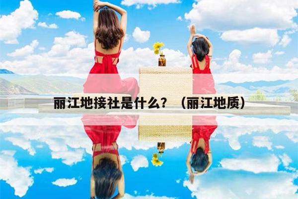丽江地接社是什么？（丽江地质）