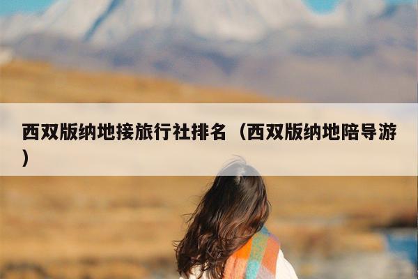西双版纳地接旅行社排名（西双版纳地陪导游）