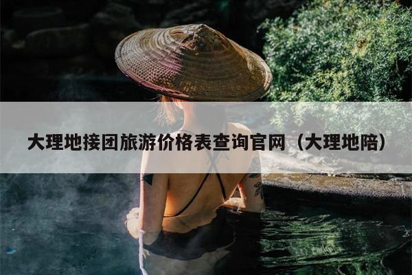 大理地接团旅游价格表查询官网（大理地陪）