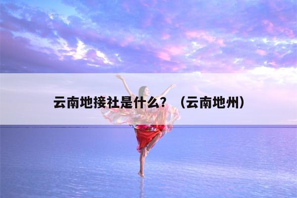 云南地接社是什么？（云南地州）