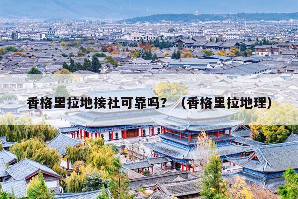 香格里拉地接社可靠吗？（香格里拉地理）