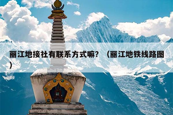 丽江地接社有联系方式嘛？（丽江地铁线路图）