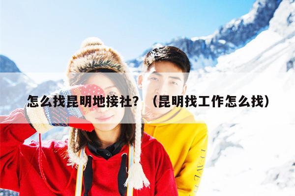 怎么找昆明地接社？（昆明找工作怎么找）