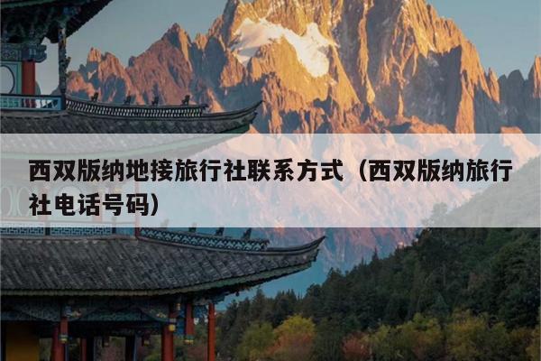 西双版纳地接旅行社联系方式（西双版纳旅行社电话号码）