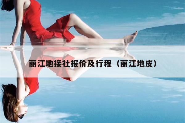 丽江地接社报价及行程（丽江地皮）