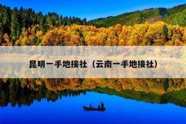 昆明一手地接社（云南一手地接社）