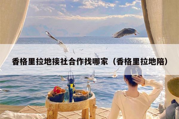 香格里拉地接社合作找哪家（香格里拉地陪）