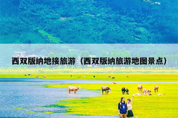 西双版纳地接旅游（西双版纳旅游地图景点）