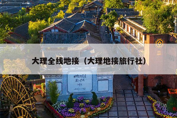 大理全线地接（大理地接旅行社）