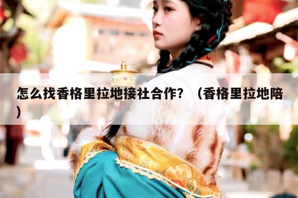 怎么找香格里拉地接社合作？（香格里拉地陪）