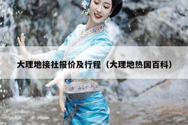 大理地接社报价及行程（大理地热国百科）