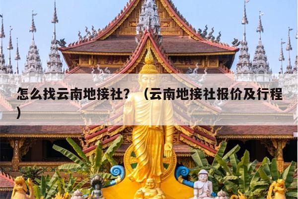 怎么找云南地接社？（云南地接社报价及行程）