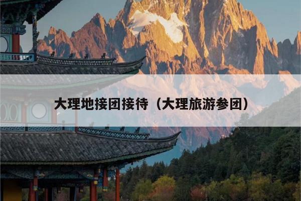 大理地接团接待（大理旅游参团）