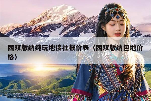 西双版纳纯玩地接社报价表（西双版纳包地价格）
