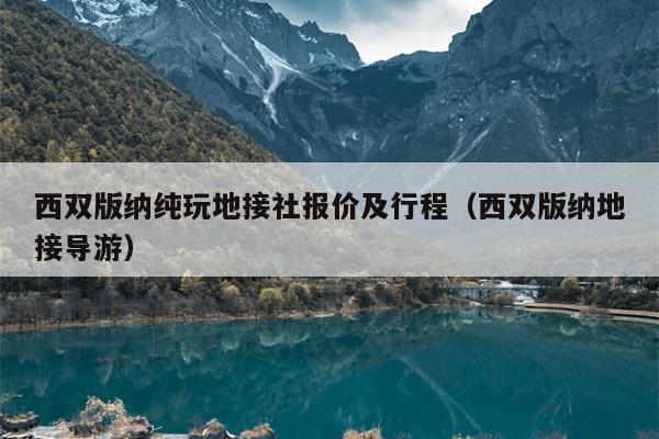 西双版纳纯玩地接社报价及行程（西双版纳地接导游）