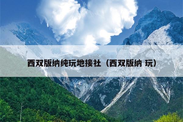 西双版纳纯玩地接社（西双版纳 玩）