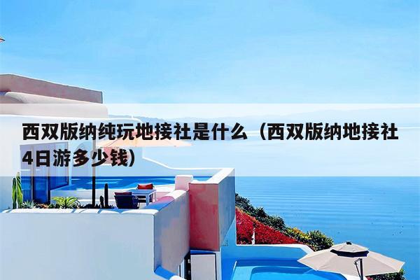 西双版纳纯玩地接社是什么（西双版纳地接社4日游多少钱）