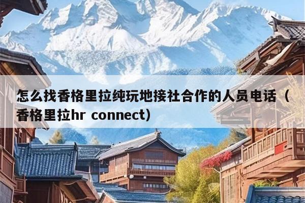 怎么找香格里拉纯玩地接社合作的人员电话（香格里拉hr connect）