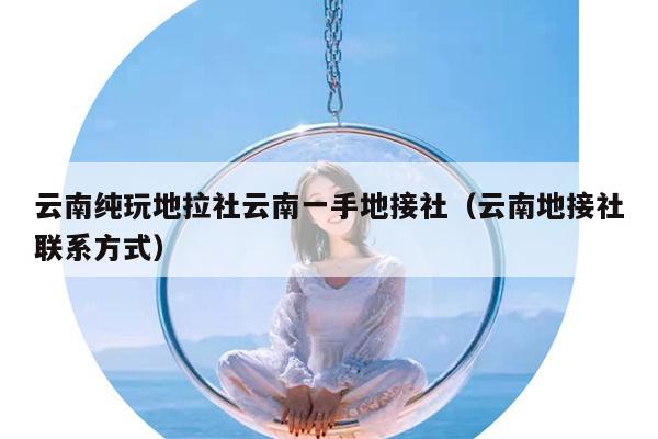 云南纯玩地拉社云南一手地接社（云南地接社联系方式）