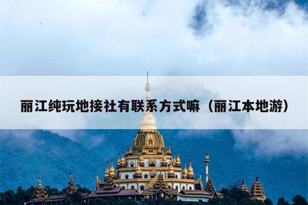 丽江纯玩地接社有联系方式嘛（丽江本地游）