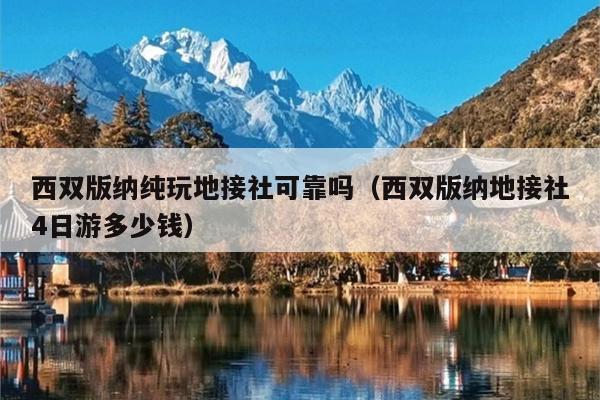 西双版纳纯玩地接社可靠吗（西双版纳地接社4日游多少钱）