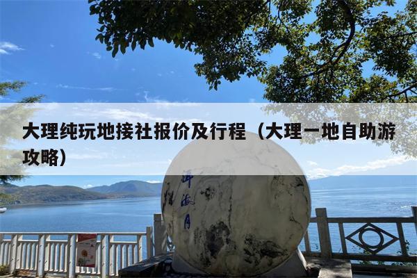 大理纯玩地接社报价及行程（大理一地自助游攻略）