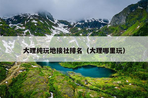 大理纯玩地接社排名（大理哪里玩）