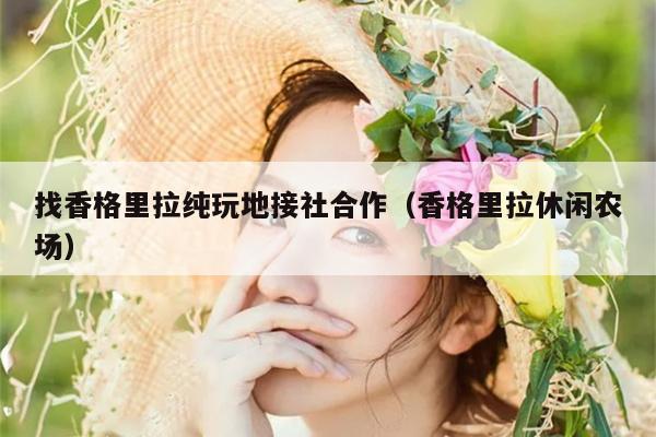找香格里拉纯玩地接社合作（香格里拉休闲农场）