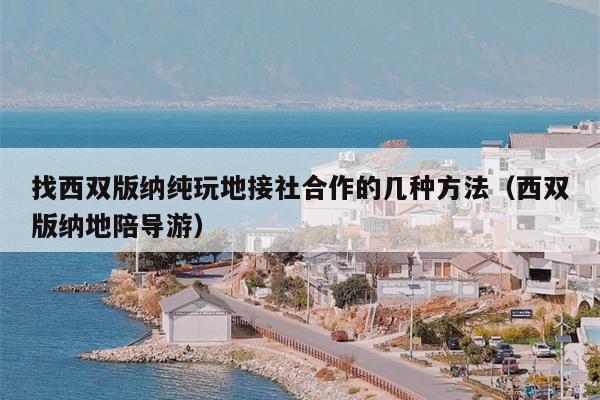 找西双版纳纯玩地接社合作的几种方法（西双版纳地陪导游）