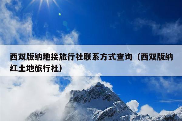 西双版纳地接旅行社联系方式查询（西双版纳红土地旅行社）