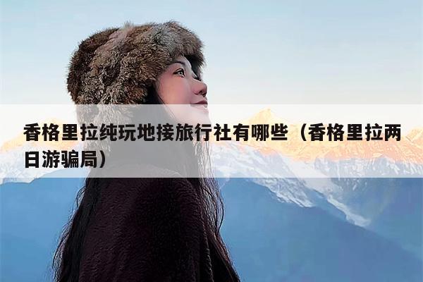 香格里拉纯玩地接旅行社有哪些（香格里拉两日游骗局）