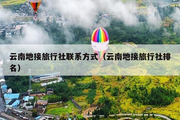 云南地接旅行社联系方式（云南地接旅行社排名）