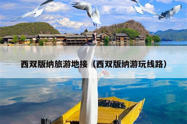西双版纳旅游地接（西双版纳游玩线路）