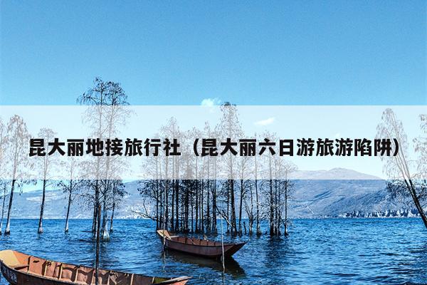 昆大丽地接旅行社（昆大丽六日游旅游陷阱）