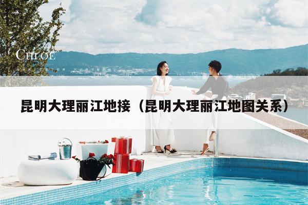 昆明大理丽江地接（昆明大理丽江地图关系）