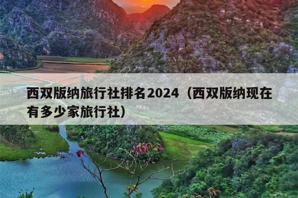 西双版纳旅行社排名2024（西双版纳现在有多少家旅行社）
