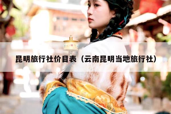 昆明旅行社价目表（云南昆明当地旅行社）