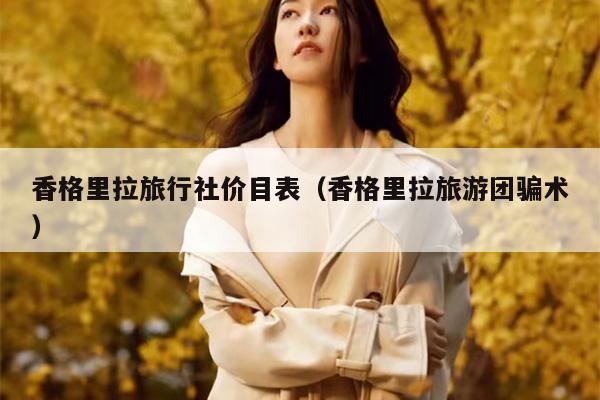 香格里拉旅行社价目表（香格里拉旅游团骗术）