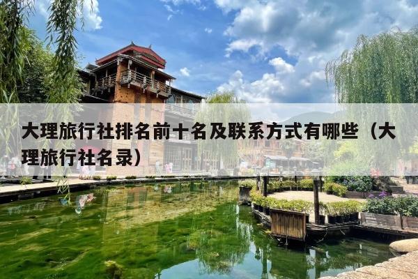 大理旅行社排名前十名及联系方式有哪些（大理旅行社名录）