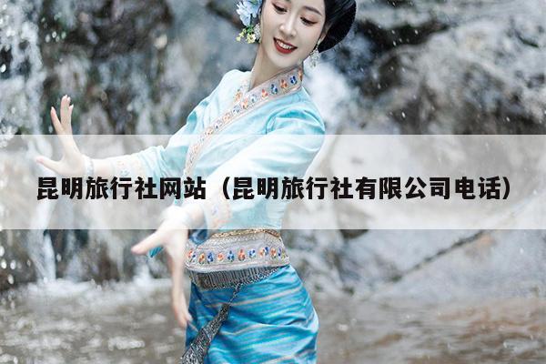昆明旅行社网站（昆明旅行社有限公司电话）