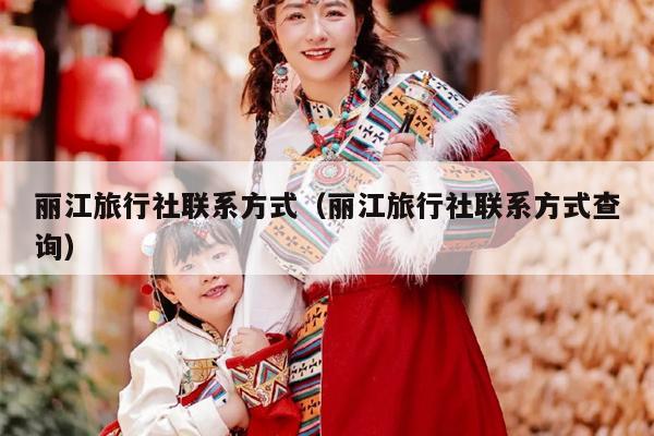 丽江旅行社联系方式（丽江旅行社联系方式查询）