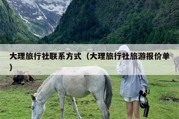 大理旅行社联系方式（大理旅行社旅游报价单）