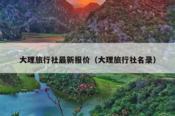 大理旅行社最新报价（大理旅行社名录）
