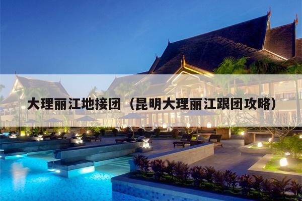 大理丽江地接团（昆明大理丽江跟团攻略）