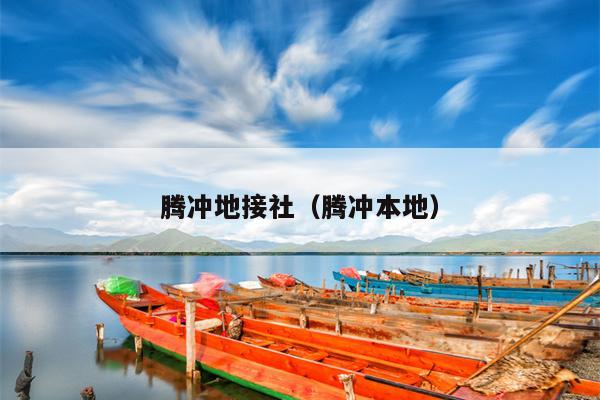 腾冲地接社（腾冲本地）