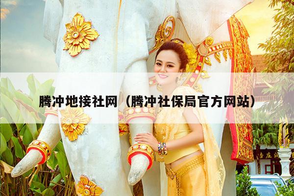 腾冲地接社网（腾冲社保局官方网站）