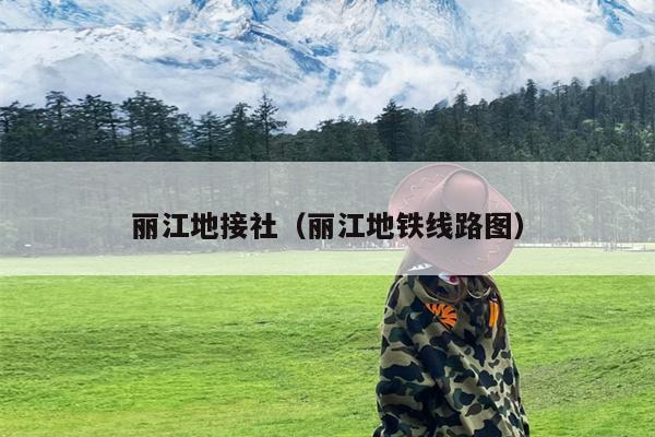 丽江地接社（丽江地铁线路图）