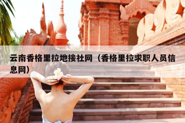 云南香格里拉地接社网（香格里拉求职人员信息网）